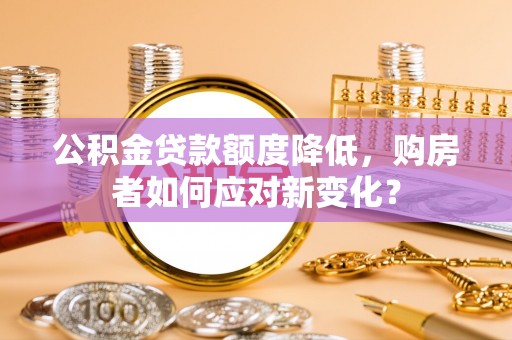 楠梓公积金贷款额度降低，购房者如何应对新变化？