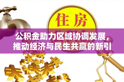 楠梓公积金助力区域协调发展，推动经济与民生共赢的新引擎