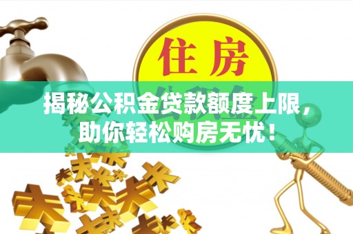 楠梓揭秘公积金贷款额度上限，助你轻松购房无忧！