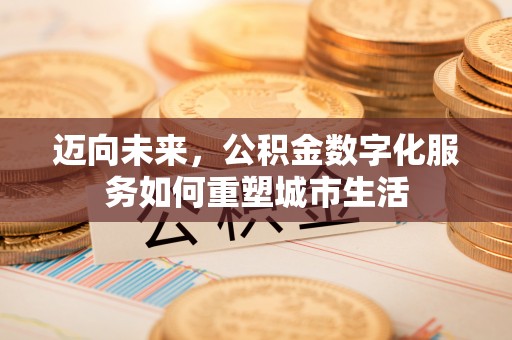 楠梓迈向未来，公积金数字化服务如何重塑城市生活