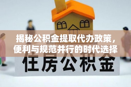 楠梓揭秘公积金提取代办政策，便利与规范并行的时代选择