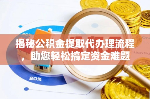 楠梓揭秘公积金提取代办理流程，助您轻松搞定资金难题
