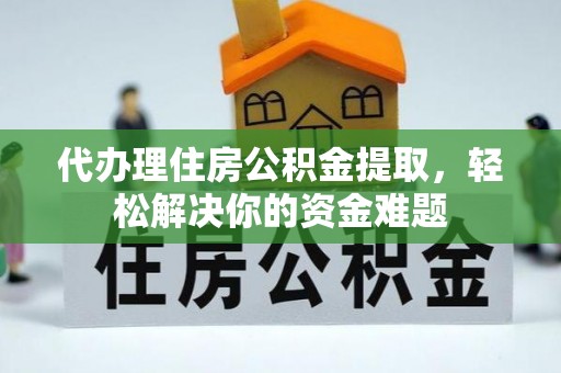 楠梓代办理住房公积金提取，轻松解决你的资金难题