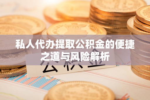 楠梓私人代办提取公积金的便捷之道与风险解析