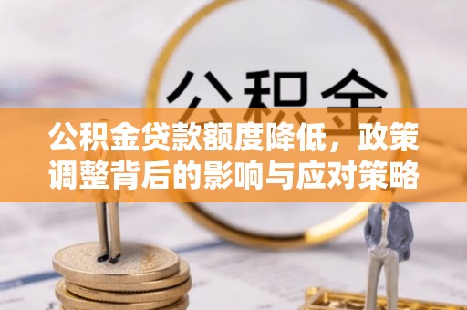 楠梓公积金贷款额度降低，政策调整背后的影响与应对策略