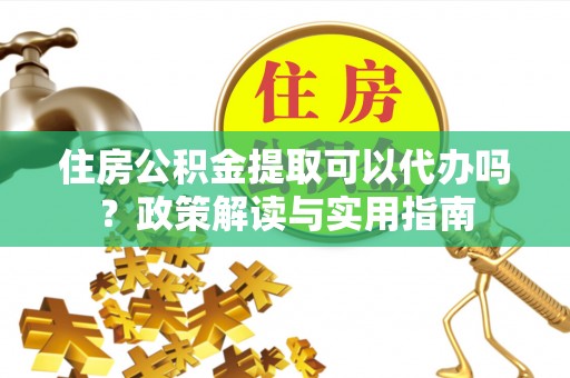 楠梓住房公积金提取可以代办吗？政策解读与实用指南