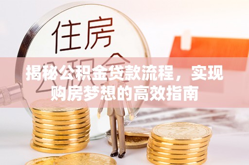 楠梓揭秘公积金贷款流程，实现购房梦想的高效指南