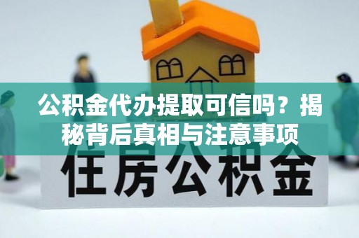 楠梓公积金代办提取可信吗？揭秘背后真相与注意事项