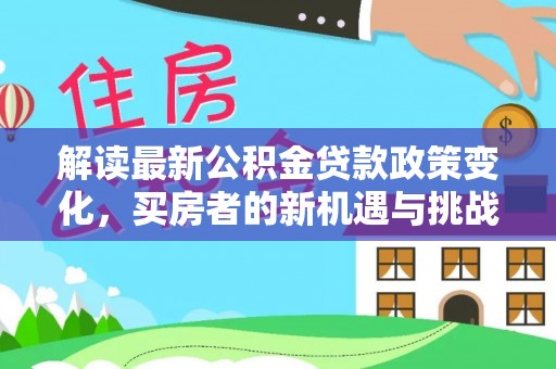 楠梓解读最新公积金贷款政策变化，买房者的新机遇与挑战