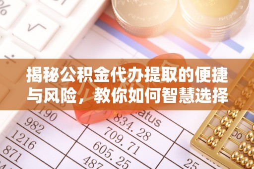 楠梓揭秘公积金代办提取的便捷与风险，教你如何智慧选择