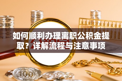 楠梓如何顺利办理离职公积金提取？详解流程与注意事项