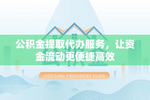 楠梓公积金提取代办服务，让资金流动更便捷高效