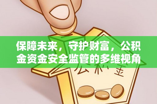 楠梓保障未来，守护财富，公积金资金安全监管的多维视角