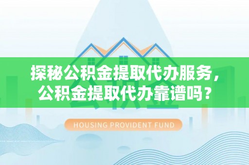 楠梓探秘公积金提取代办服务，公积金提取代办靠谱吗？