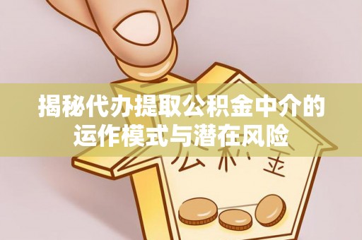 楠梓揭秘代办提取公积金中介的运作模式与潜在风险