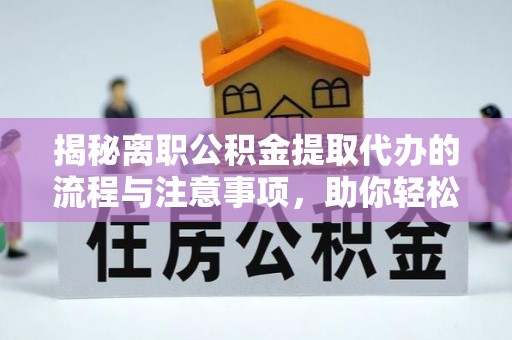 楠梓揭秘离职公积金提取代办的流程与注意事项，助你轻松拿回属于你的钱！