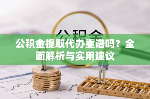 楠梓公积金提取代办靠谱吗？全面解析与实用建议