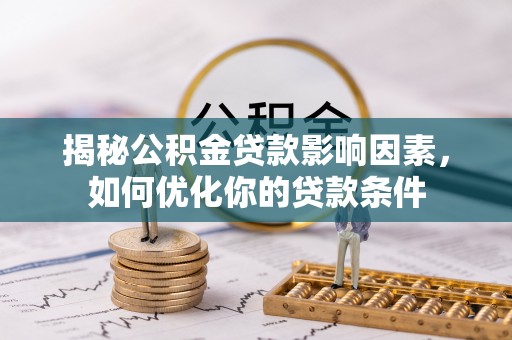 楠梓揭秘公积金贷款影响因素，如何优化你的贷款条件