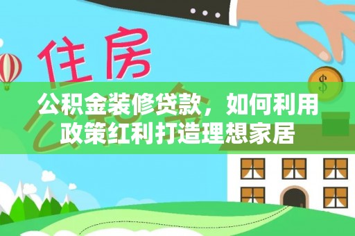 楠梓公积金装修贷款，如何利用政策红利打造理想家居