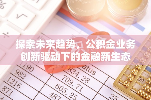 楠梓探索未来趋势，公积金业务创新驱动下的金融新生态