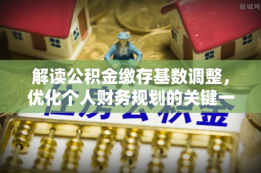 楠梓解读公积金缴存基数调整，优化个人财务规划的关键一步