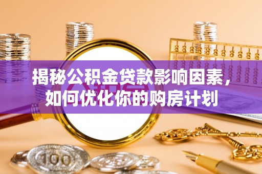 楠梓揭秘公积金贷款影响因素，如何优化你的购房计划