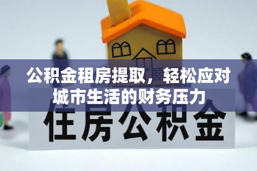 楠梓公积金租房提取，轻松应对城市生活的财务压力