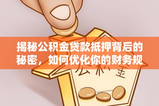 楠梓揭秘公积金贷款抵押背后的秘密，如何优化你的财务规划