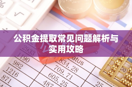 楠梓公积金提取常见问题解析与实用攻略