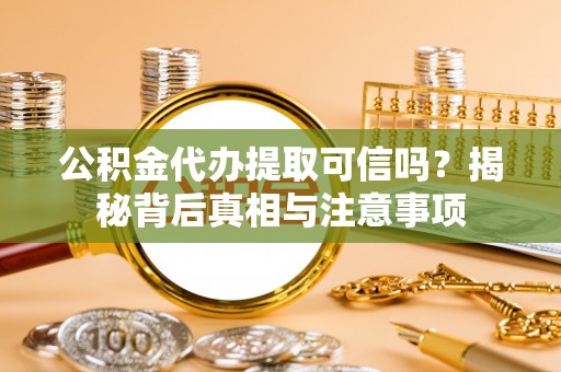 楠梓公积金代办提取可信吗？揭秘背后真相与注意事项