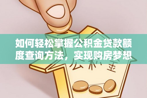 楠梓如何轻松掌握公积金贷款额度查询方法，实现购房梦想？