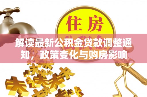 楠梓解读最新公积金贷款调整通知，政策变化与购房影响