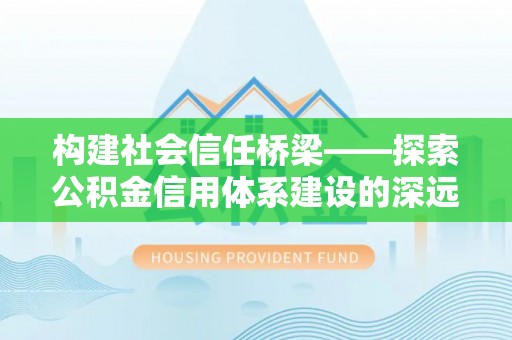 楠梓构建社会信任桥梁——探索公积金信用体系建设的深远意义