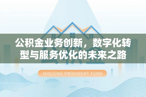 楠梓公积金业务创新，数字化转型与服务优化的未来之路