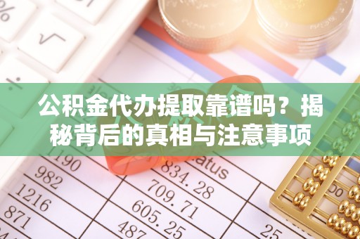 楠梓公积金代办提取靠谱吗？揭秘背后的真相与注意事项