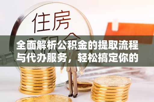 楠梓全面解析公积金的提取流程与代办服务，轻松搞定你的公积金咨询代办提取