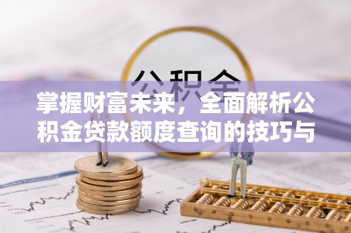 楠梓掌握财富未来，全面解析公积金贷款额度查询的技巧与策略