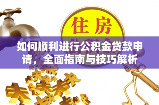 楠梓如何顺利进行公积金贷款申请，全面指南与技巧解析