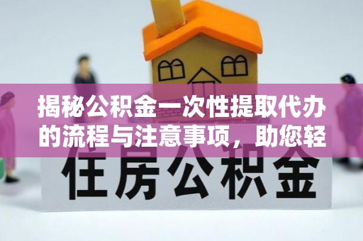 楠梓揭秘公积金一次性提取代办的流程与注意事项，助您轻松搞定财务规划