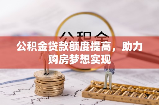 楠梓公积金贷款额度提高，助力购房梦想实现