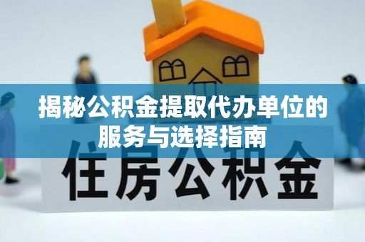 楠梓揭秘公积金提取代办单位的服务与选择指南