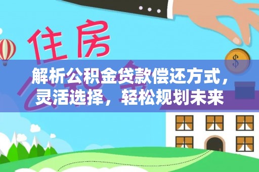 楠梓解析公积金贷款偿还方式，灵活选择，轻松规划未来