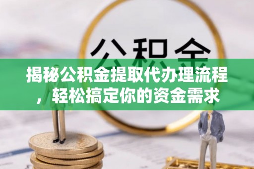 楠梓揭秘公积金提取代办理流程，轻松搞定你的资金需求