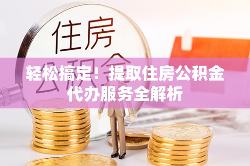 楠梓轻松搞定！提取住房公积金代办服务全解析
