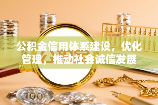 楠梓公积金信用体系建设，优化管理，推动社会诚信发展