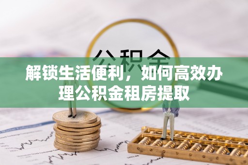 楠梓解锁生活便利，如何高效办理公积金租房提取