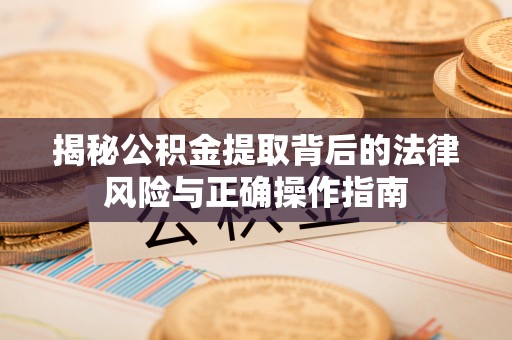 楠梓揭秘公积金提取背后的法律风险与正确操作指南