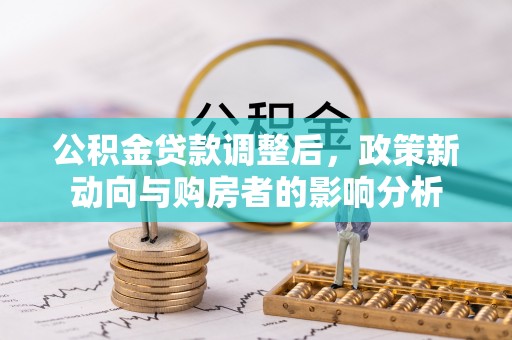 楠梓公积金贷款调整后，政策新动向与购房者的影响分析