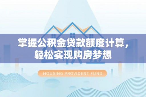 楠梓掌握公积金贷款额度计算，轻松实现购房梦想