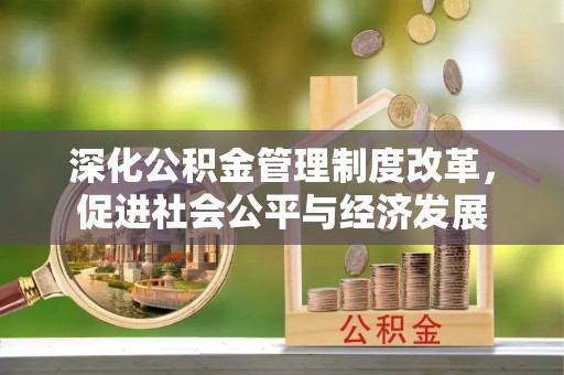 楠梓深化公积金管理制度改革，促进社会公平与经济发展